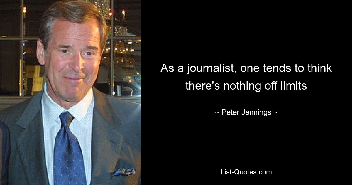 As a journalist, one tends to think there's nothing off limits — © Peter Jennings