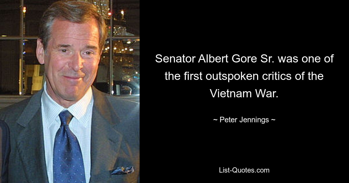 Senator Albert Gore Sr. was one of the first outspoken critics of the Vietnam War. — © Peter Jennings