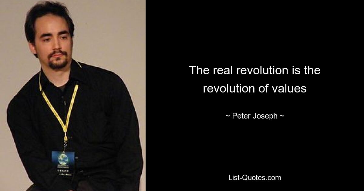 The real revolution is the revolution of values — © Peter Joseph