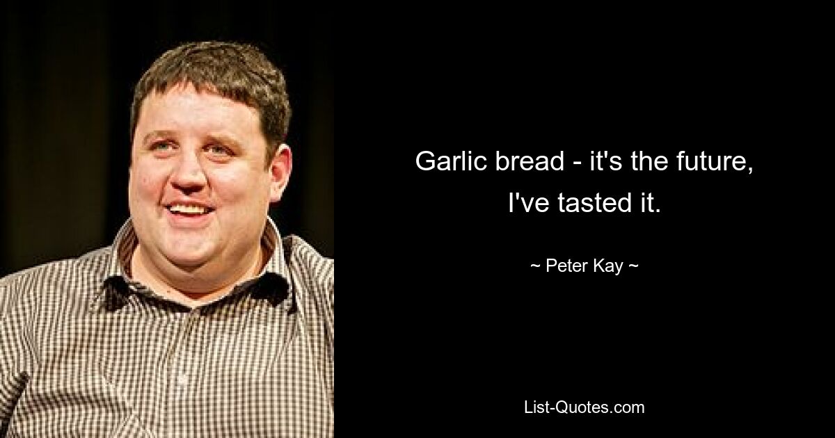 Garlic bread - it's the future, I've tasted it. — © Peter Kay