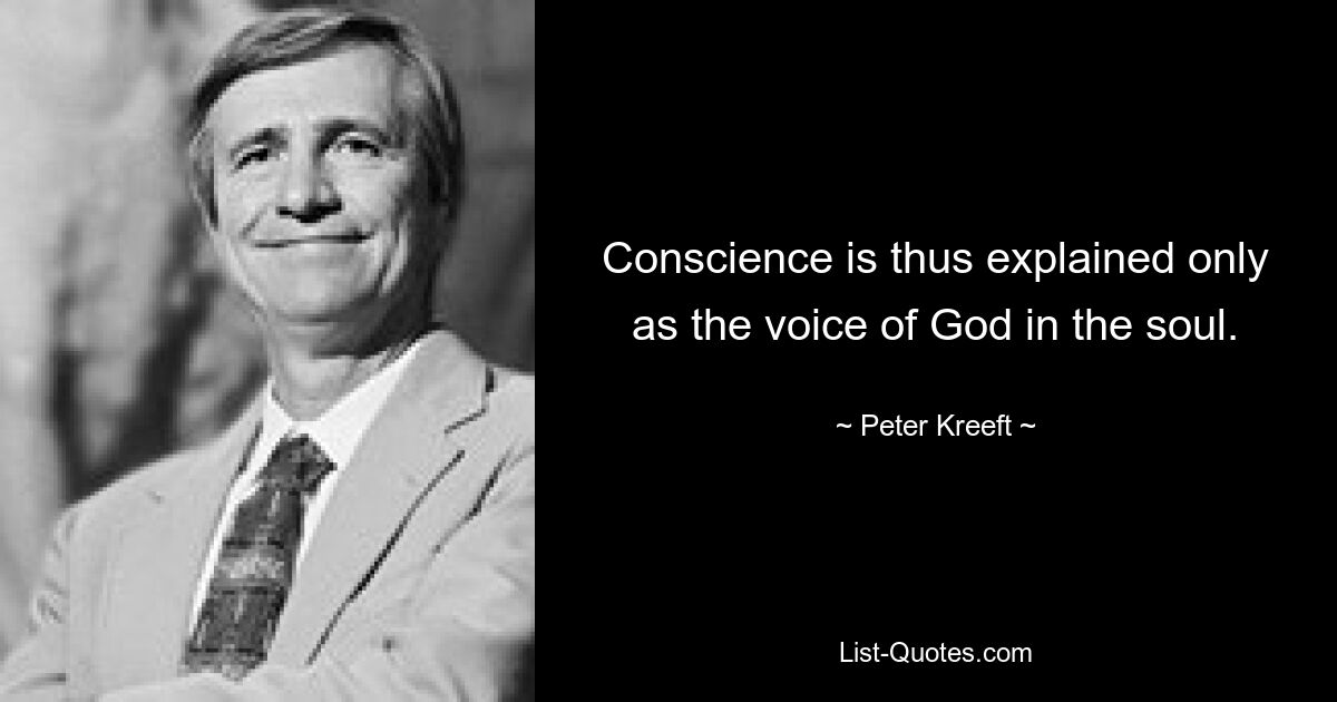 Conscience is thus explained only as the voice of God in the soul. — © Peter Kreeft