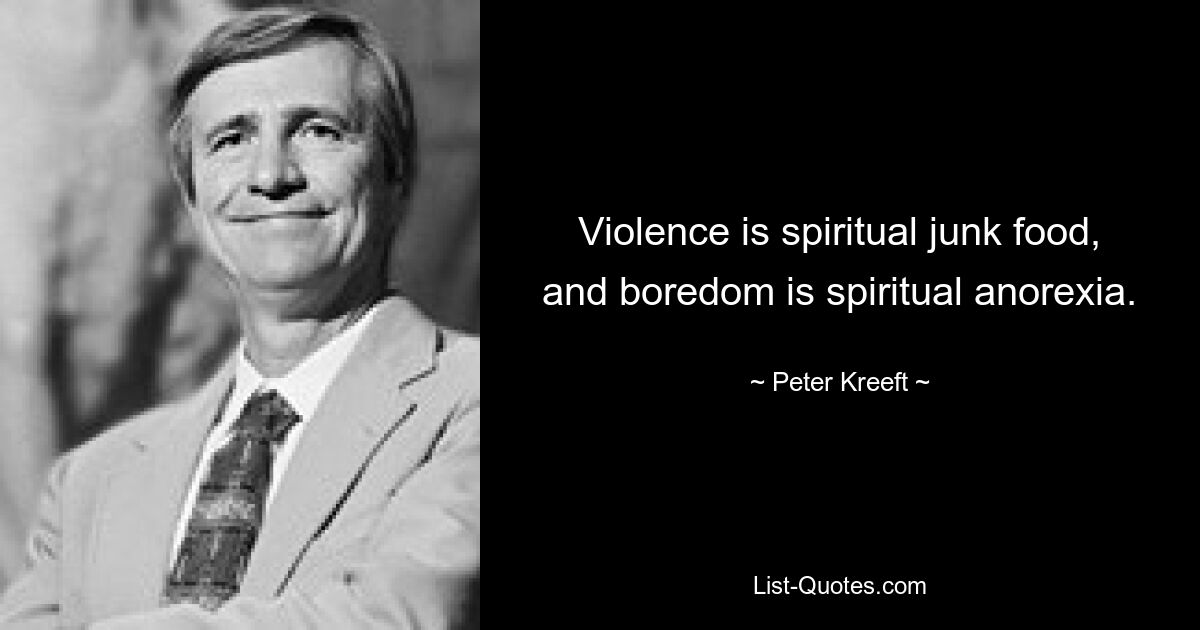 Violence is spiritual junk food, and boredom is spiritual anorexia. — © Peter Kreeft