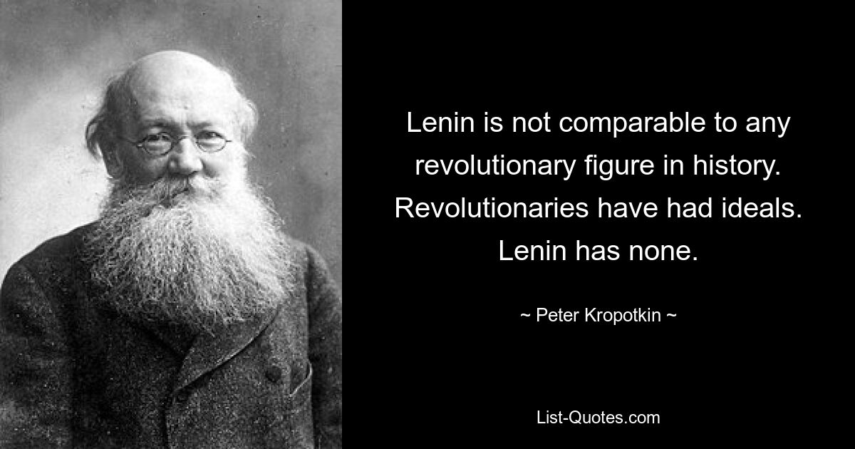 Lenin is not comparable to any revolutionary figure in history. Revolutionaries have had ideals. Lenin has none. — © Peter Kropotkin