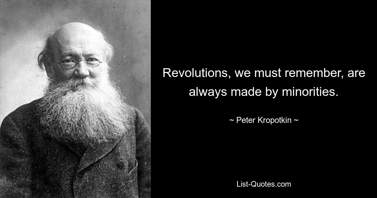 Revolutions, we must remember, are always made by minorities. — © Peter Kropotkin