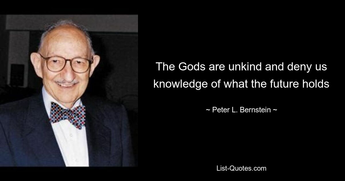 The Gods are unkind and deny us knowledge of what the future holds — © Peter L. Bernstein