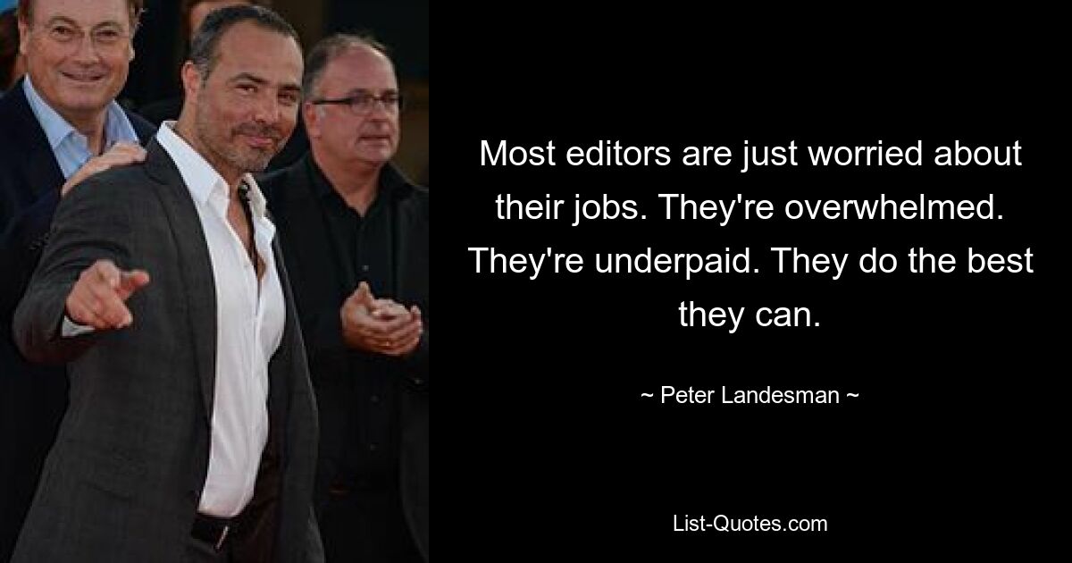 Most editors are just worried about their jobs. They're overwhelmed. They're underpaid. They do the best they can. — © Peter Landesman