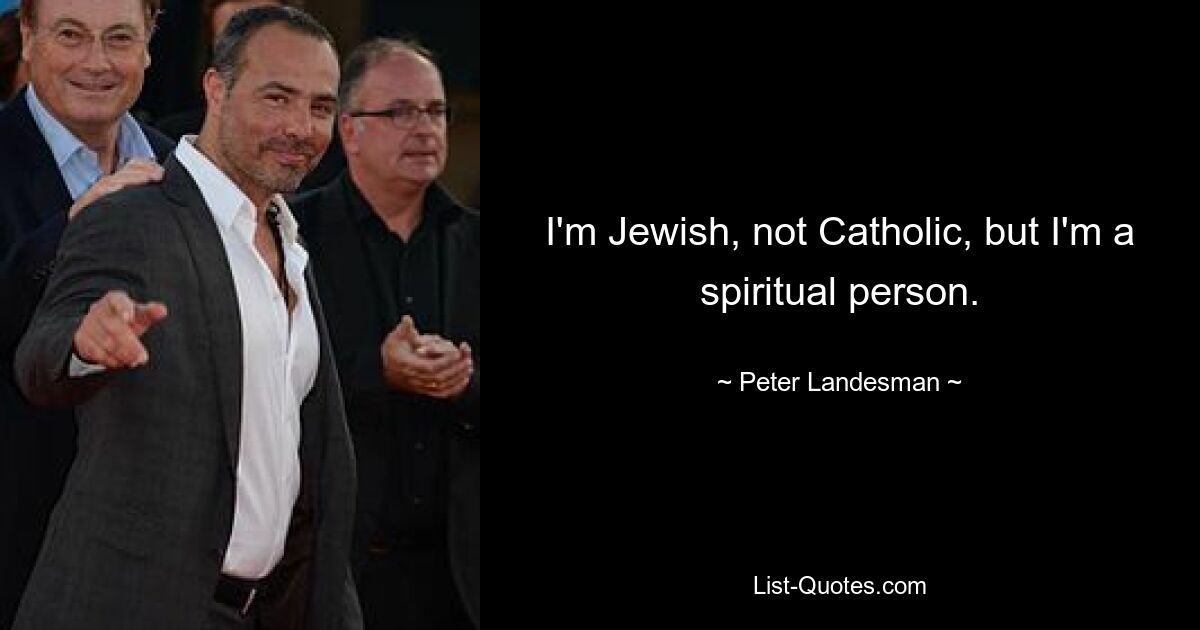 I'm Jewish, not Catholic, but I'm a spiritual person. — © Peter Landesman