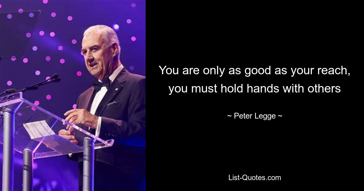 You are only as good as your reach, you must hold hands with others — © Peter Legge