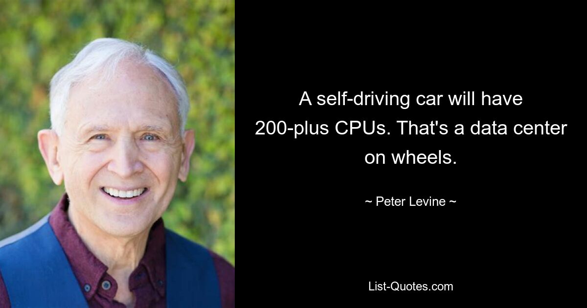 A self-driving car will have 200-plus CPUs. That's a data center on wheels. — © Peter Levine