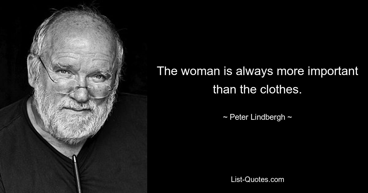 The woman is always more important than the clothes. — © Peter Lindbergh