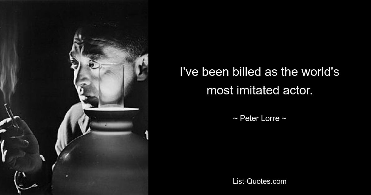 I've been billed as the world's most imitated actor. — © Peter Lorre