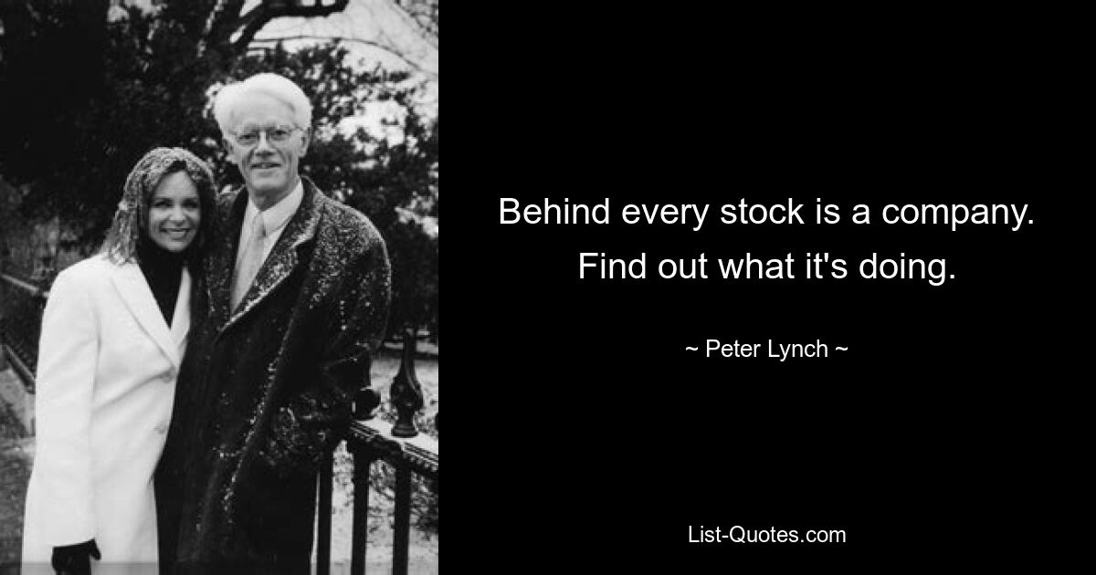 Behind every stock is a company. Find out what it's doing. — © Peter Lynch