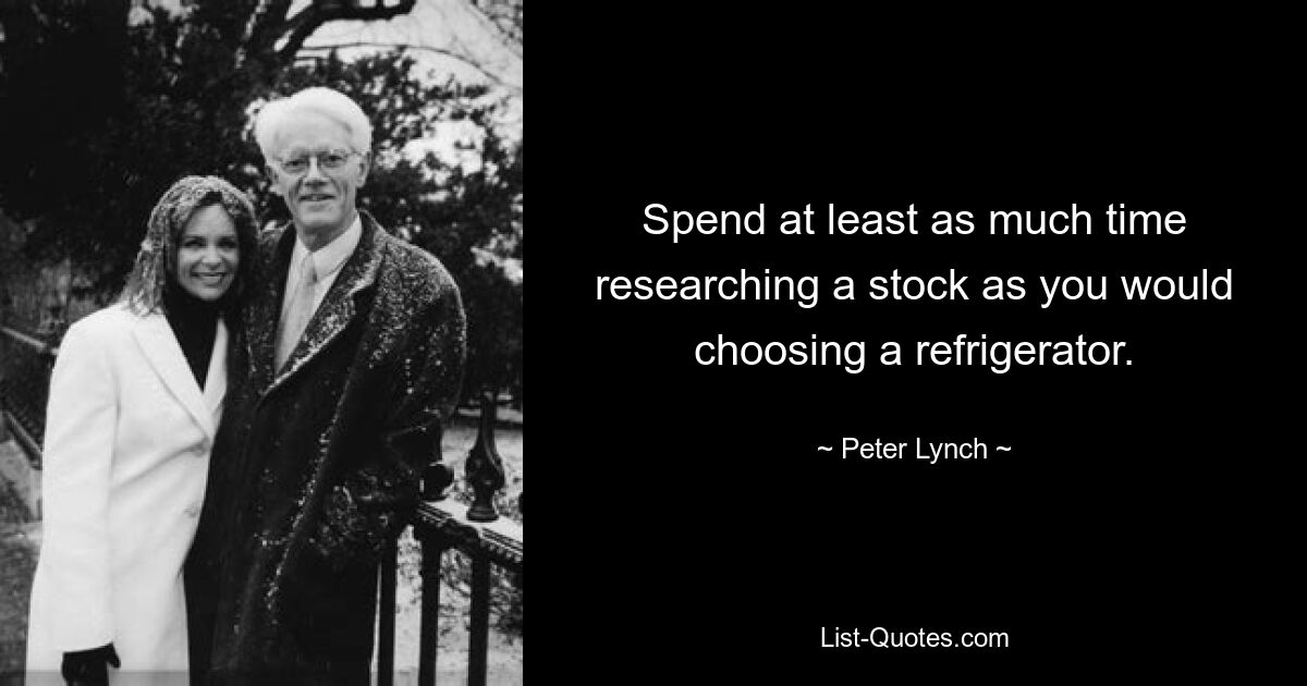 Spend at least as much time researching a stock as you would choosing a refrigerator. — © Peter Lynch