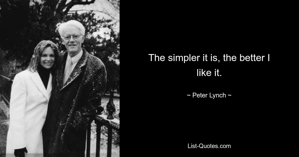 The simpler it is, the better I like it. — © Peter Lynch