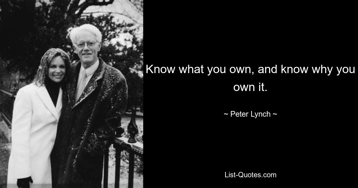 Know what you own, and know why you own it. — © Peter Lynch