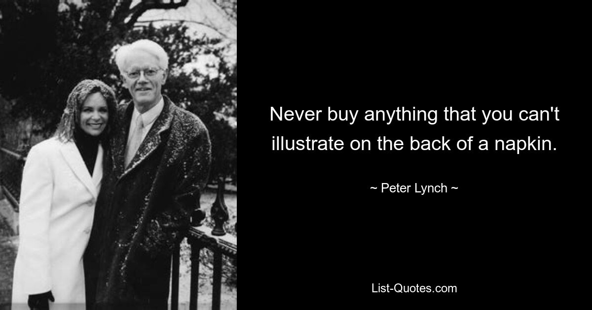 Never buy anything that you can't illustrate on the back of a napkin. — © Peter Lynch