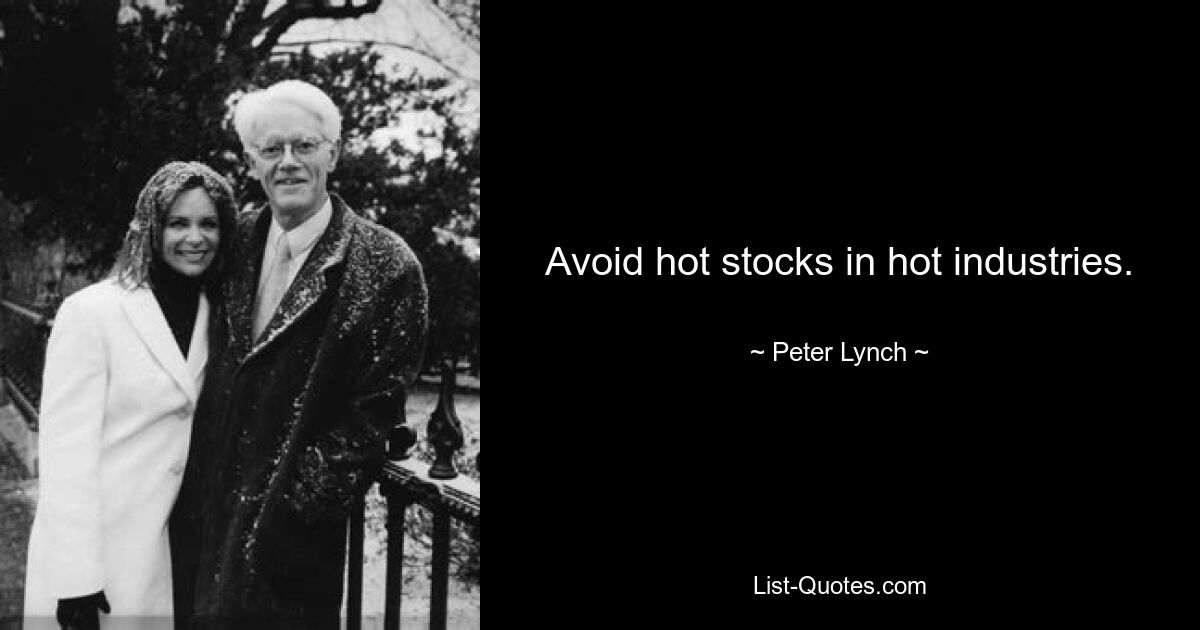 Avoid hot stocks in hot industries. — © Peter Lynch