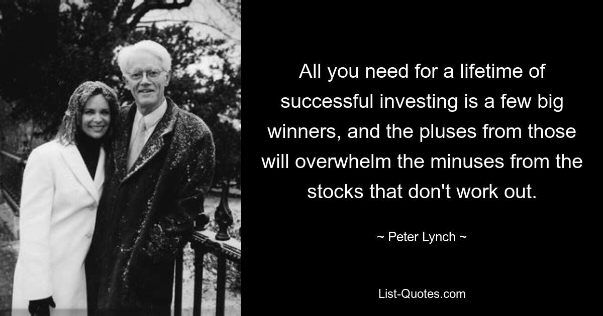 Все, что вам нужно для успешного инвестирования в течение всей жизни, — это несколько крупных выигрышей, и плюсы от них перекроют минусы от акций, которые не приносят успеха. — © Питер Линч 