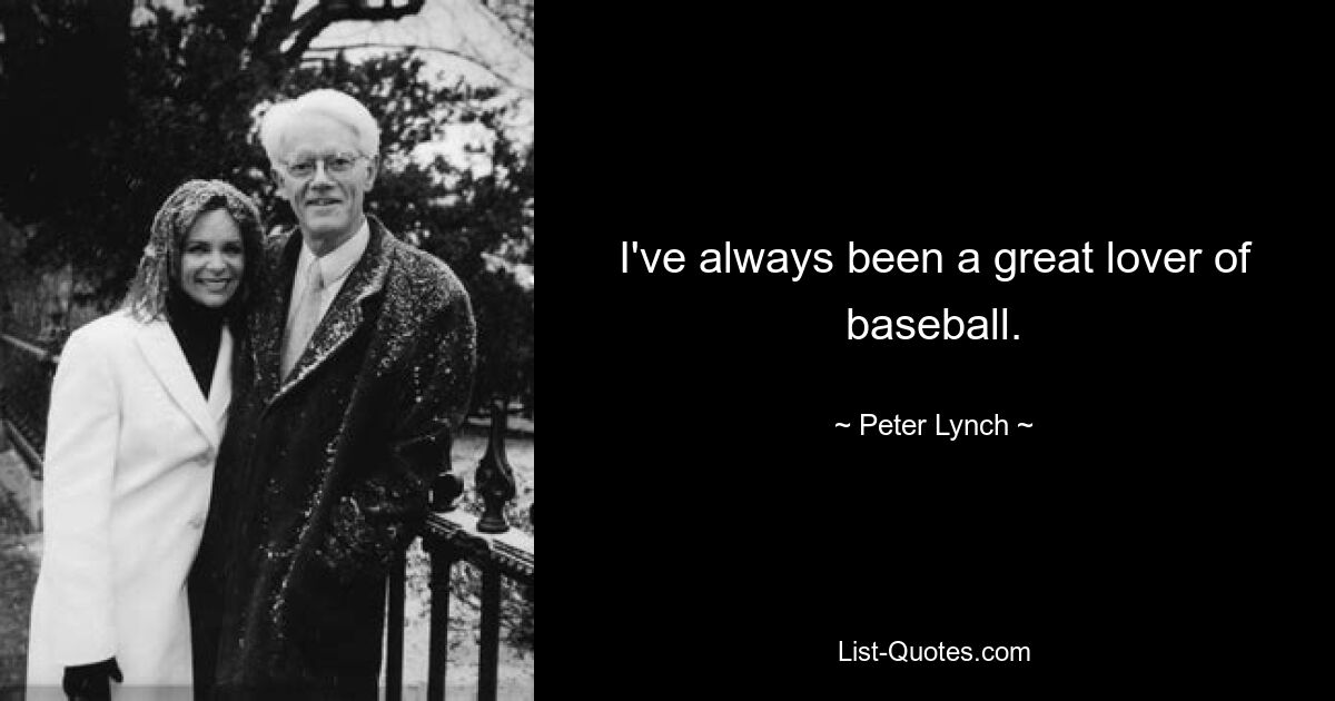 I've always been a great lover of baseball. — © Peter Lynch