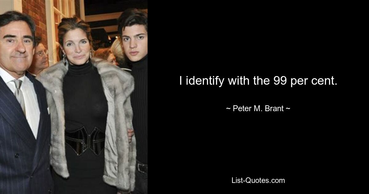 I identify with the 99 per cent. — © Peter M. Brant