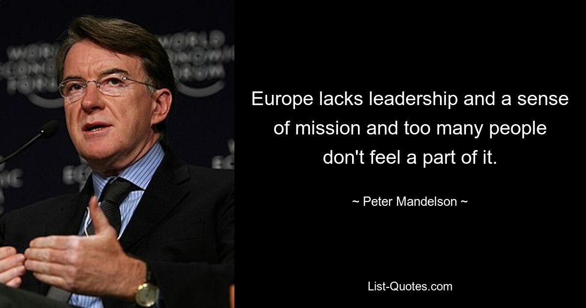 Europe lacks leadership and a sense of mission and too many people don't feel a part of it. — © Peter Mandelson