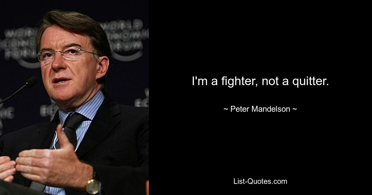 I'm a fighter, not a quitter. — © Peter Mandelson