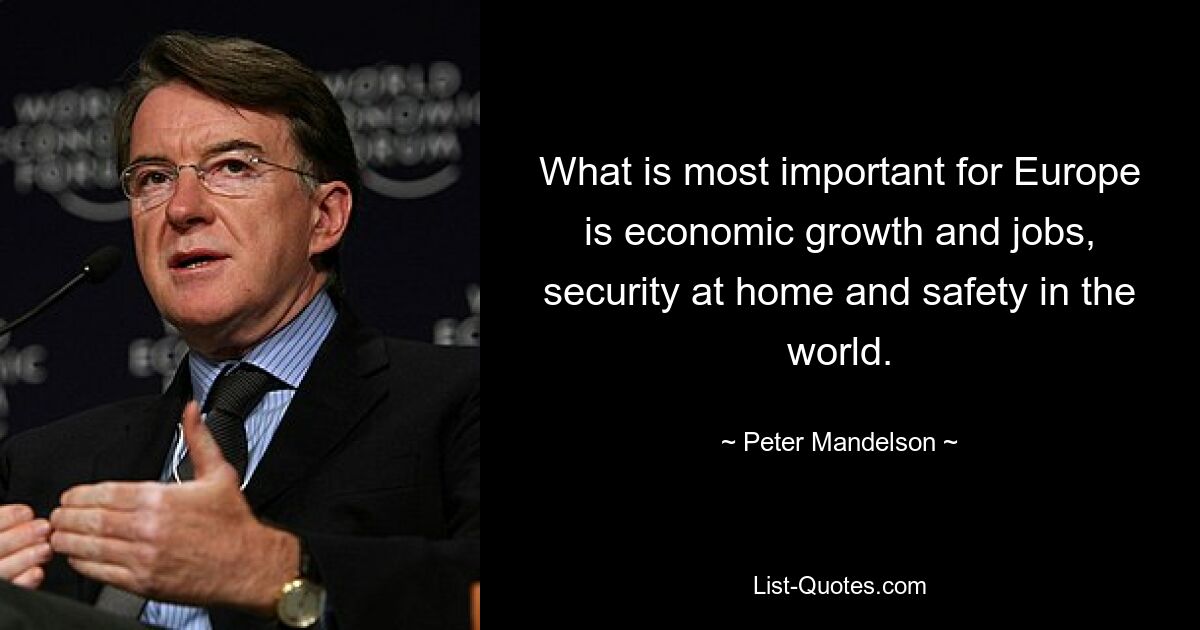 What is most important for Europe is economic growth and jobs, security at home and safety in the world. — © Peter Mandelson