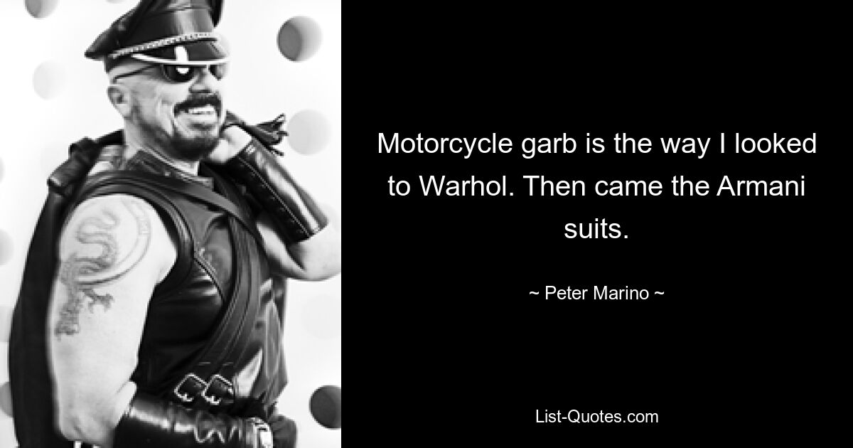 Motorcycle garb is the way I looked to Warhol. Then came the Armani suits. — © Peter Marino