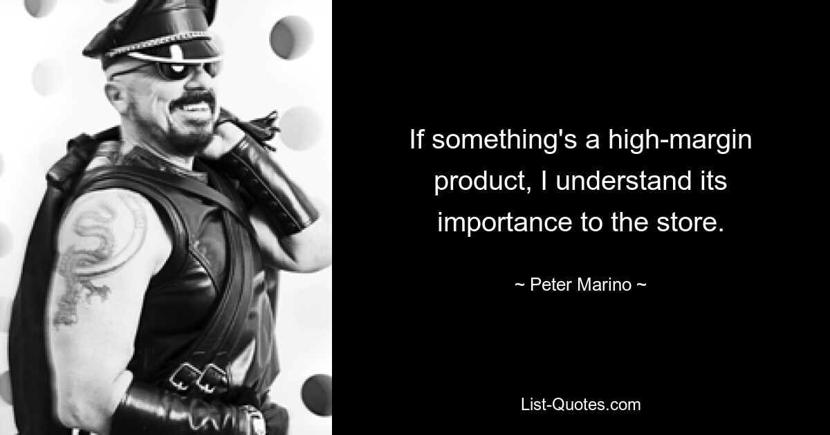 If something's a high-margin product, I understand its importance to the store. — © Peter Marino