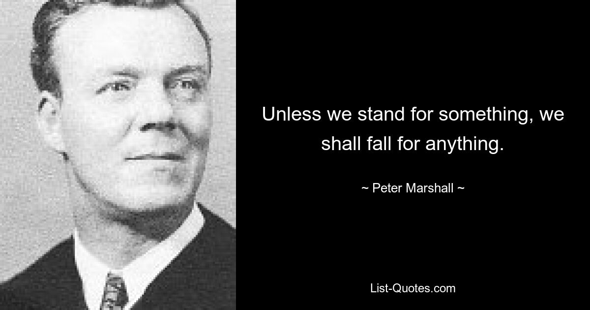 Unless we stand for something, we shall fall for anything. — © Peter Marshall