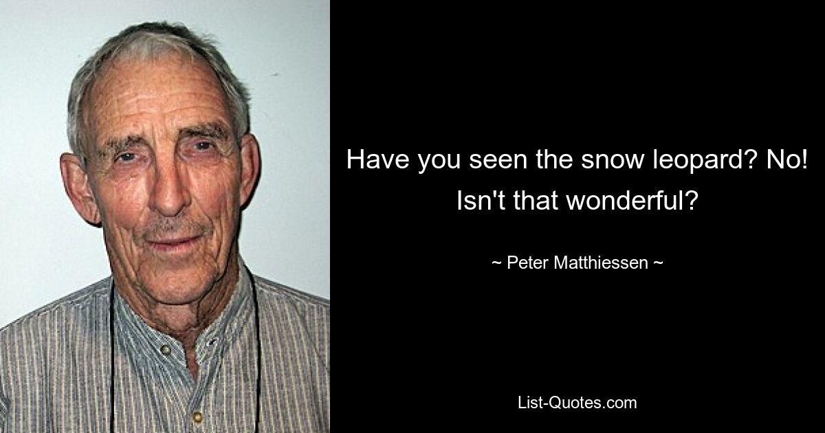 Have you seen the snow leopard? No! Isn't that wonderful? — © Peter Matthiessen