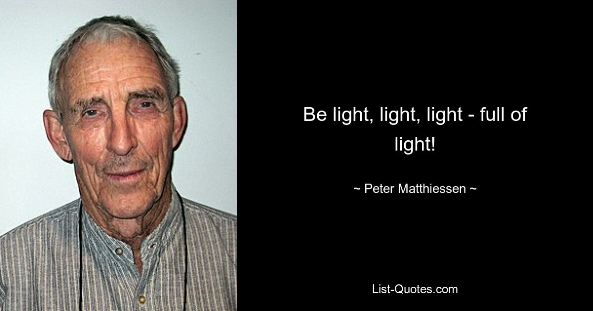 Be light, light, light - full of light! — © Peter Matthiessen