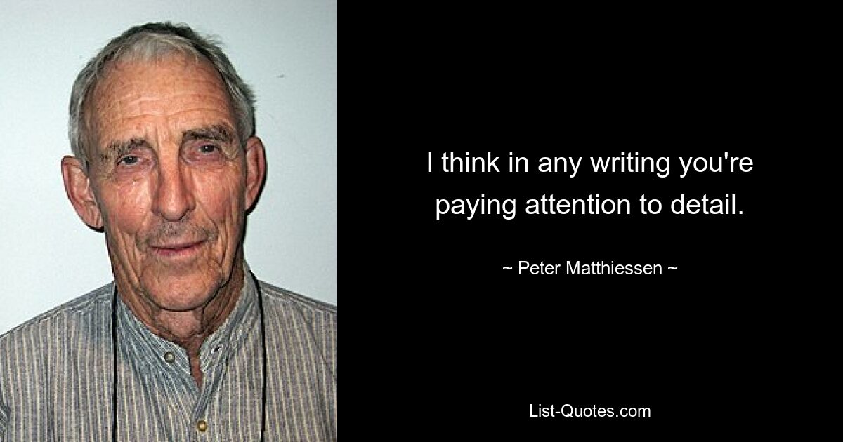 I think in any writing you're paying attention to detail. — © Peter Matthiessen