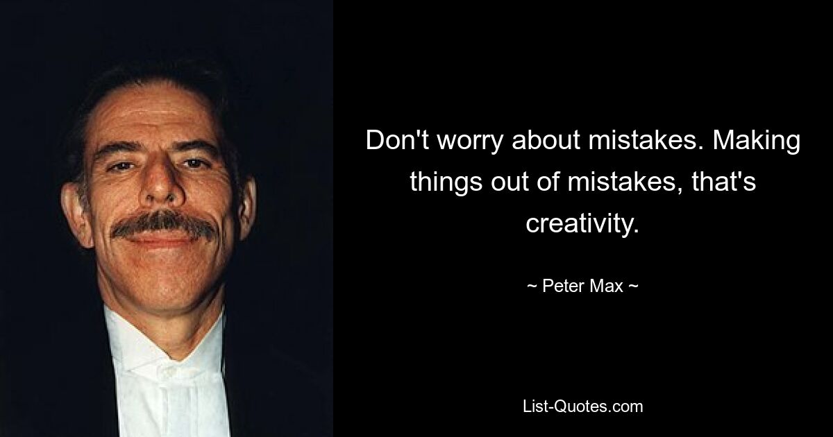 Don't worry about mistakes. Making things out of mistakes, that's creativity. — © Peter Max