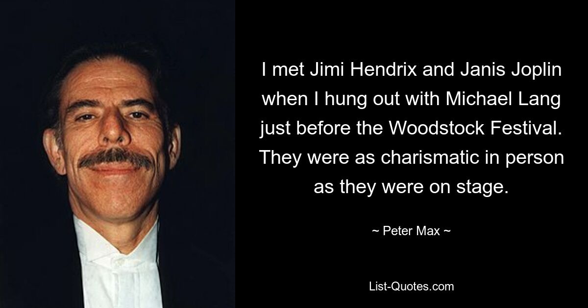 I met Jimi Hendrix and Janis Joplin when I hung out with Michael Lang just before the Woodstock Festival. They were as charismatic in person as they were on stage. — © Peter Max