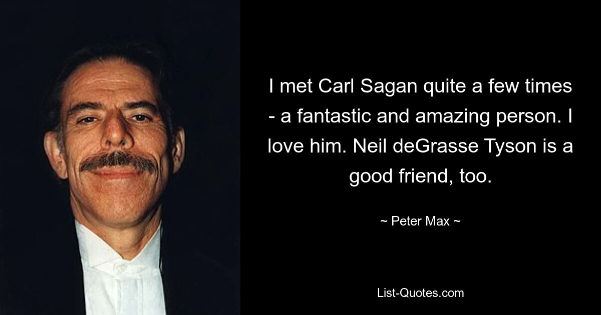 I met Carl Sagan quite a few times - a fantastic and amazing person. I love him. Neil deGrasse Tyson is a good friend, too. — © Peter Max