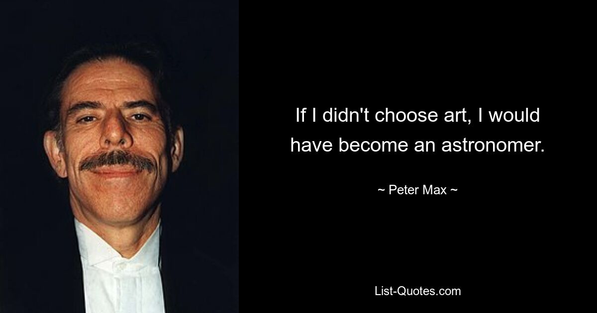 If I didn't choose art, I would have become an astronomer. — © Peter Max