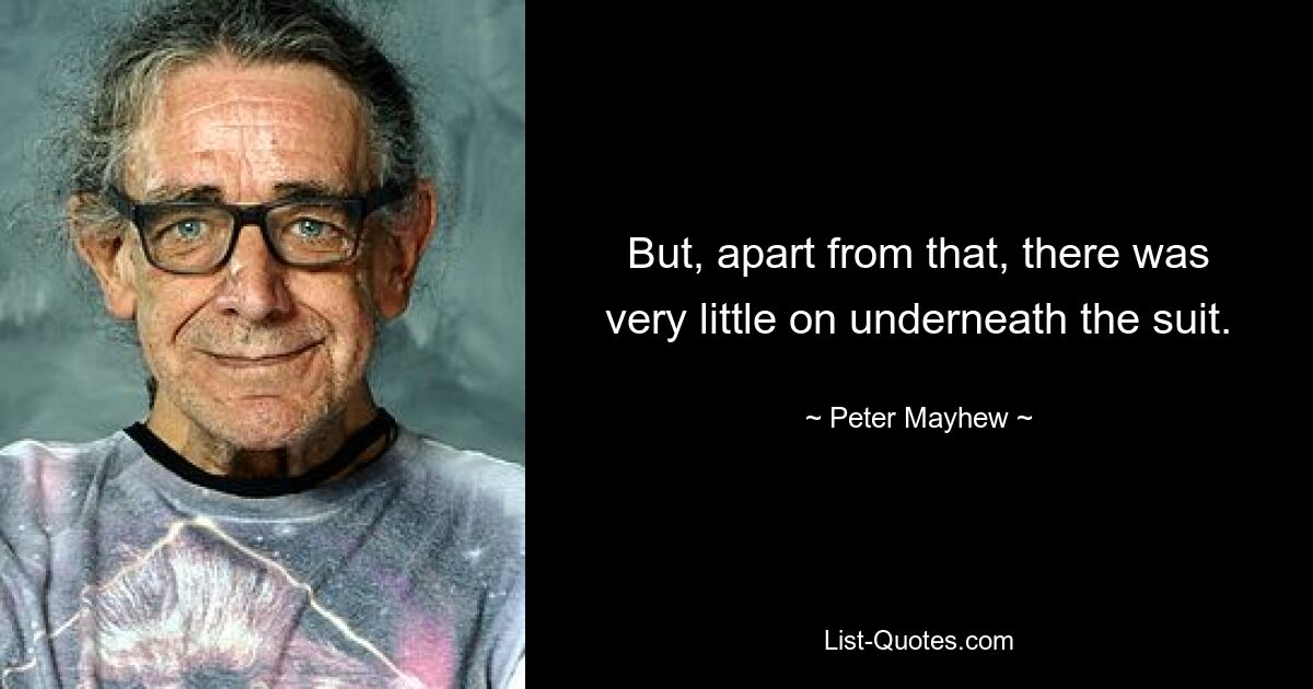 But, apart from that, there was very little on underneath the suit. — © Peter Mayhew