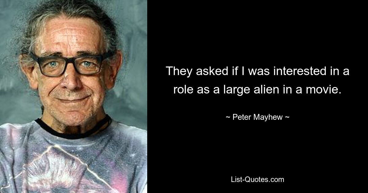 They asked if I was interested in a role as a large alien in a movie. — © Peter Mayhew