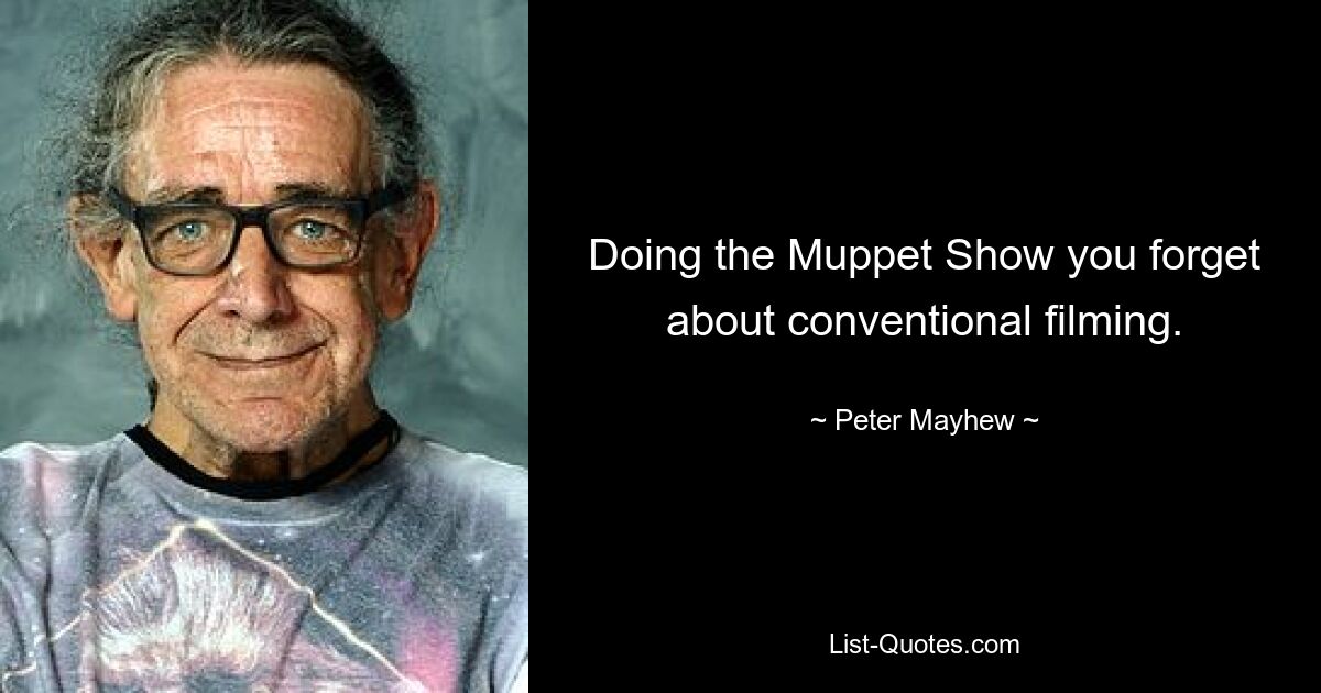 Doing the Muppet Show you forget about conventional filming. — © Peter Mayhew