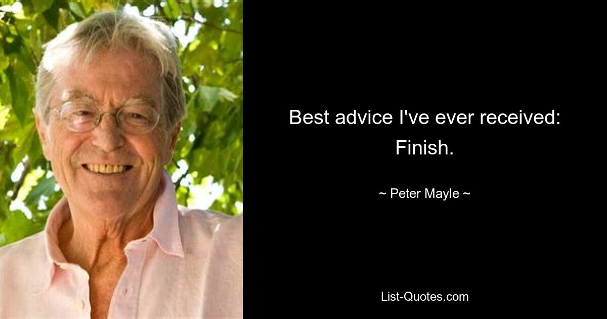 Best advice I've ever received: Finish. — © Peter Mayle