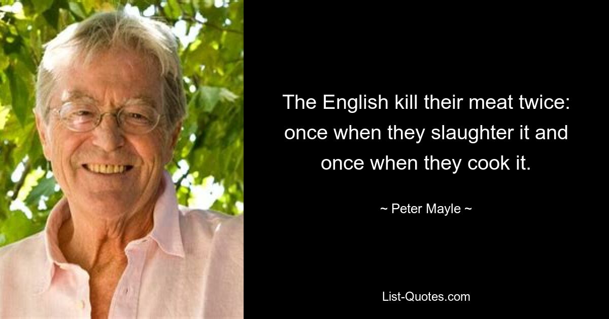 Англичане убивают свое мясо дважды: один раз, когда его забивают, и один раз, когда его готовят. — © Питер Мэйл 