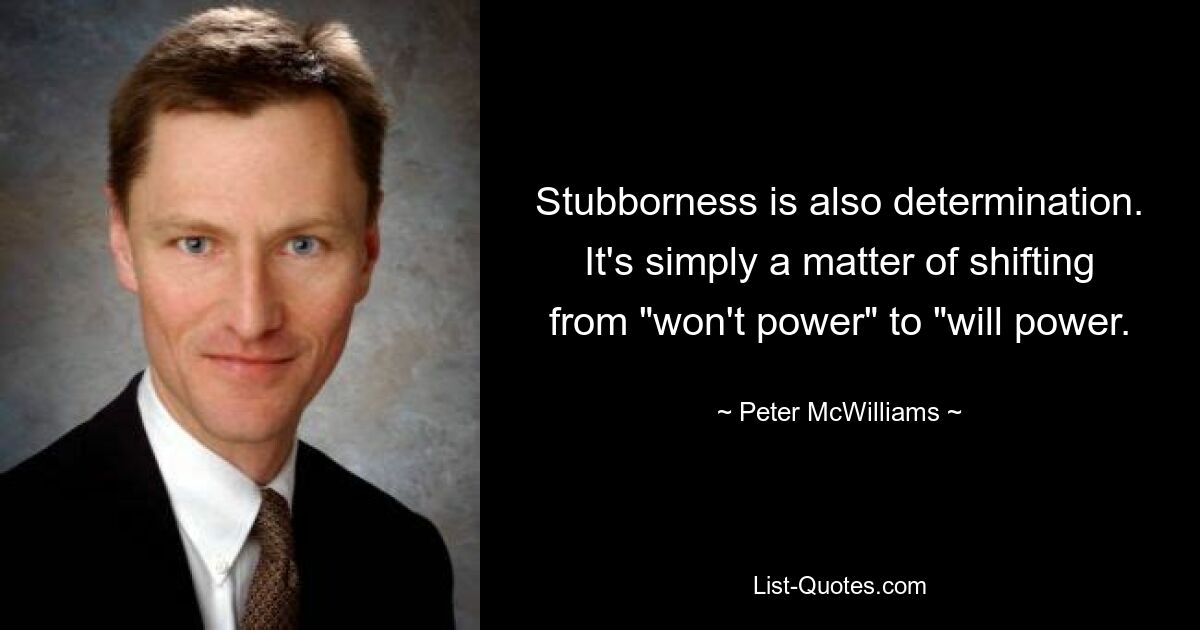 Упрямство — это тоже решимость. Это просто вопрос перехода от «силы воли» к «силе воли». — © Peter McWilliams 