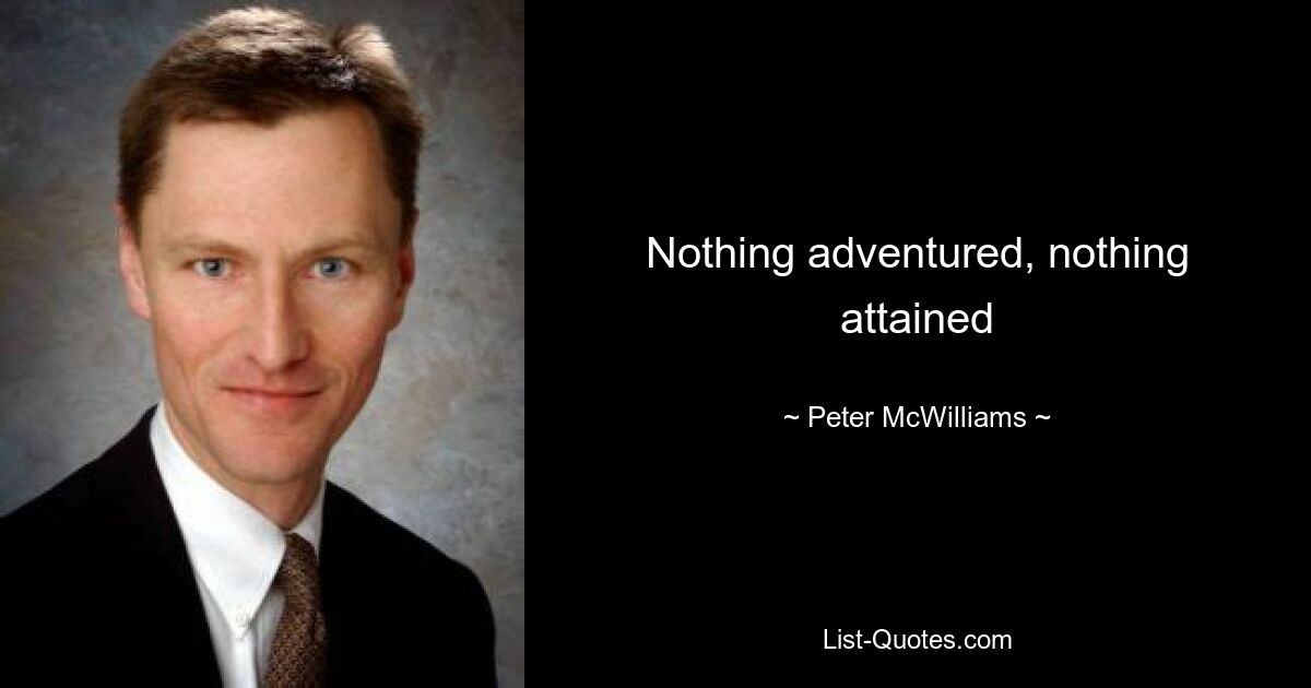 Nothing adventured, nothing attained — © Peter McWilliams