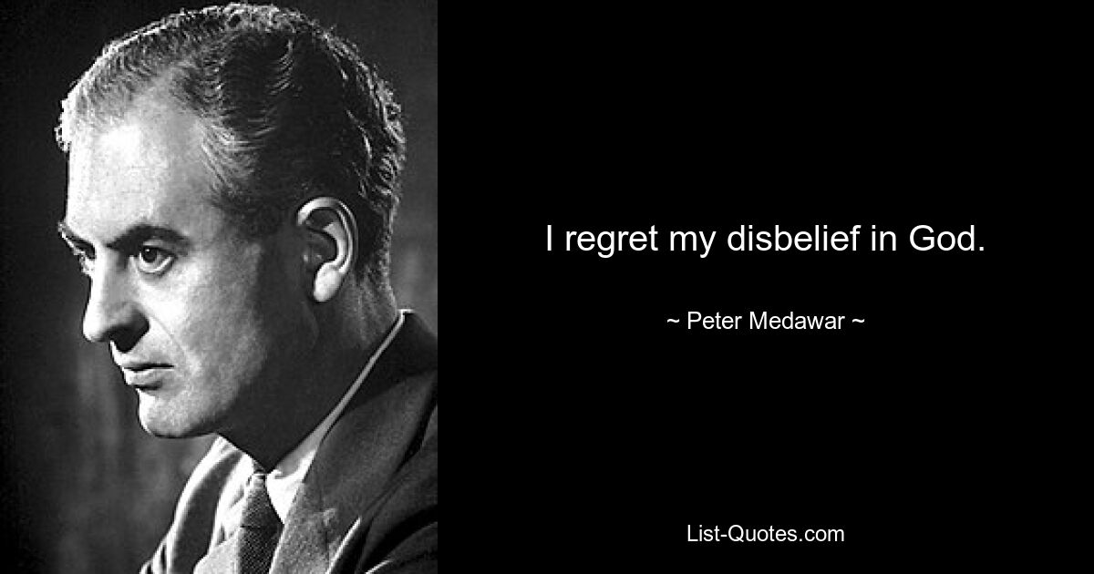 I regret my disbelief in God. — © Peter Medawar