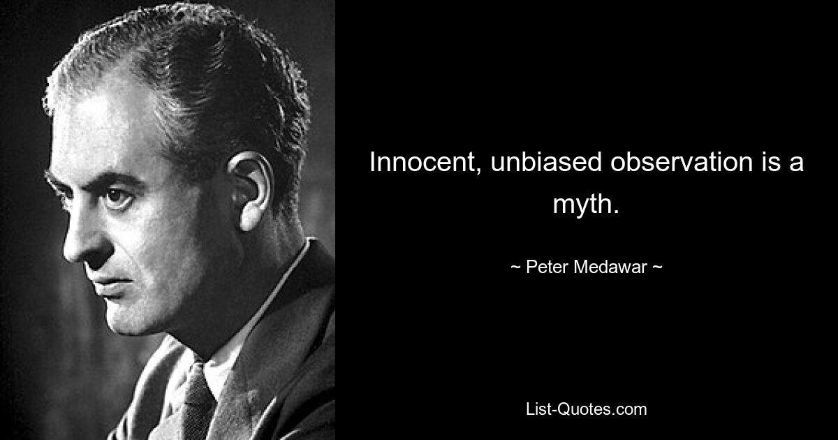 Innocent, unbiased observation is a myth. — © Peter Medawar