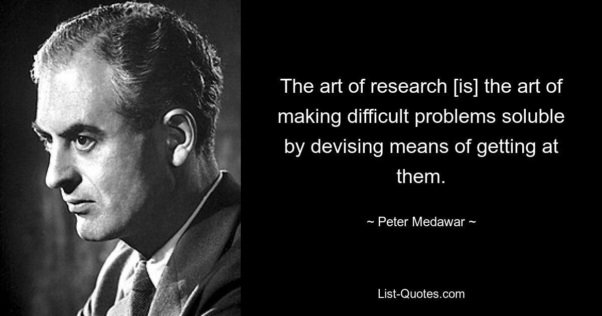 The art of research [is] the art of making difficult problems soluble by devising means of getting at them. — © Peter Medawar