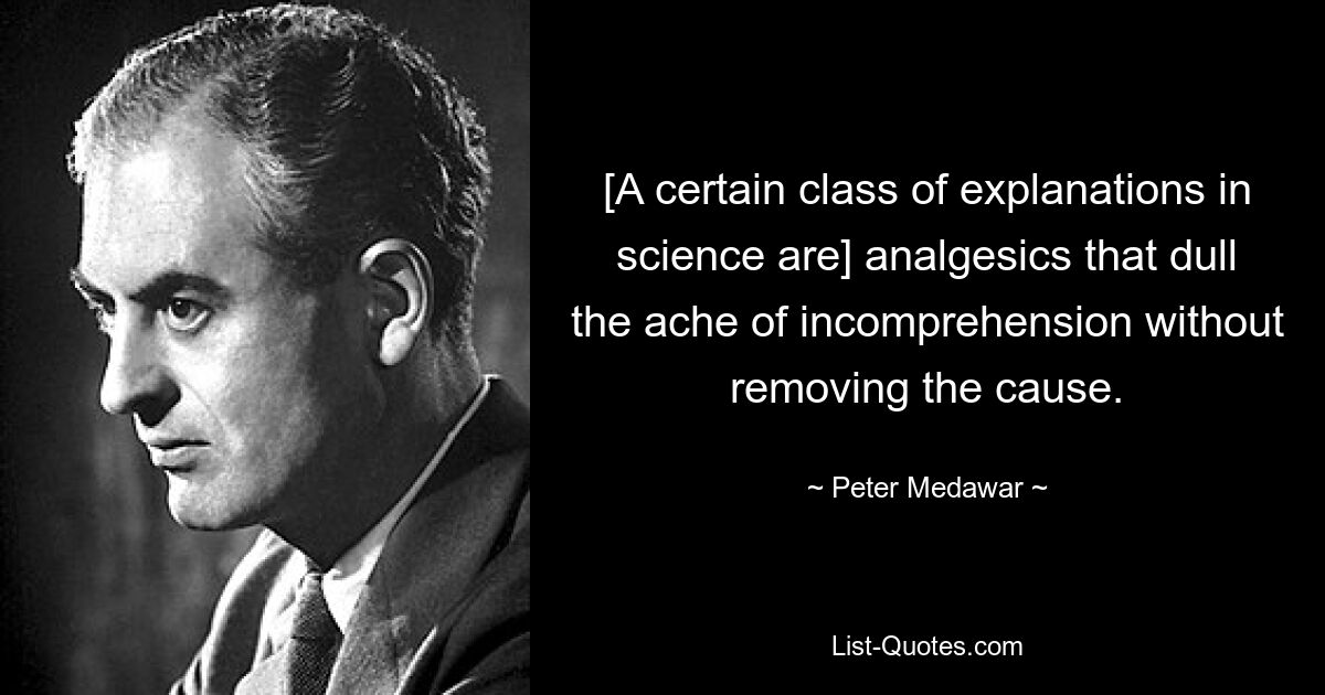 [Определённый класс научных объяснений — это] анальгетики, которые притупляют боль от непонимания, не устраняя причину. — © Питер Медавар 