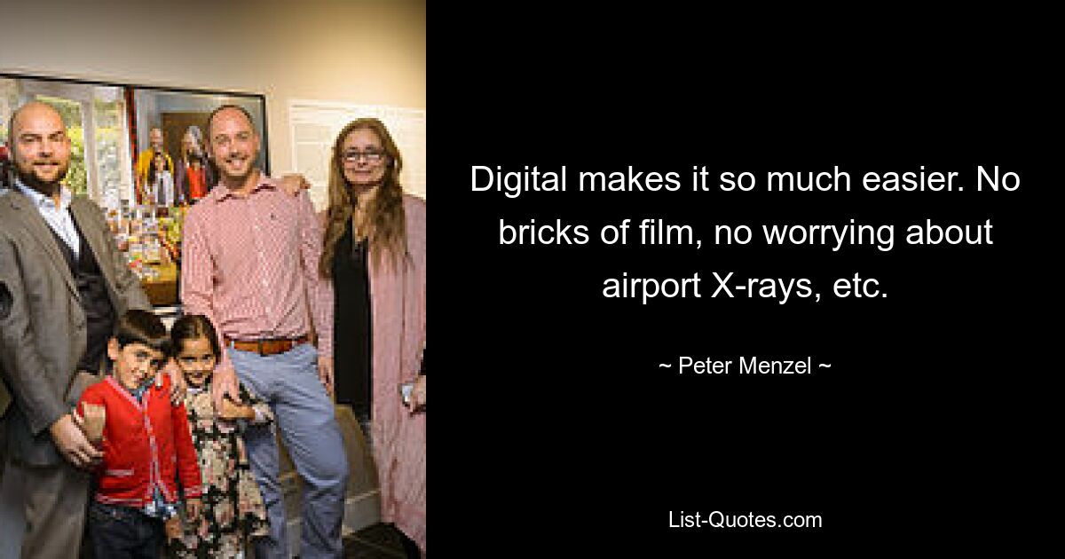 Digital makes it so much easier. No bricks of film, no worrying about airport X-rays, etc. — © Peter Menzel