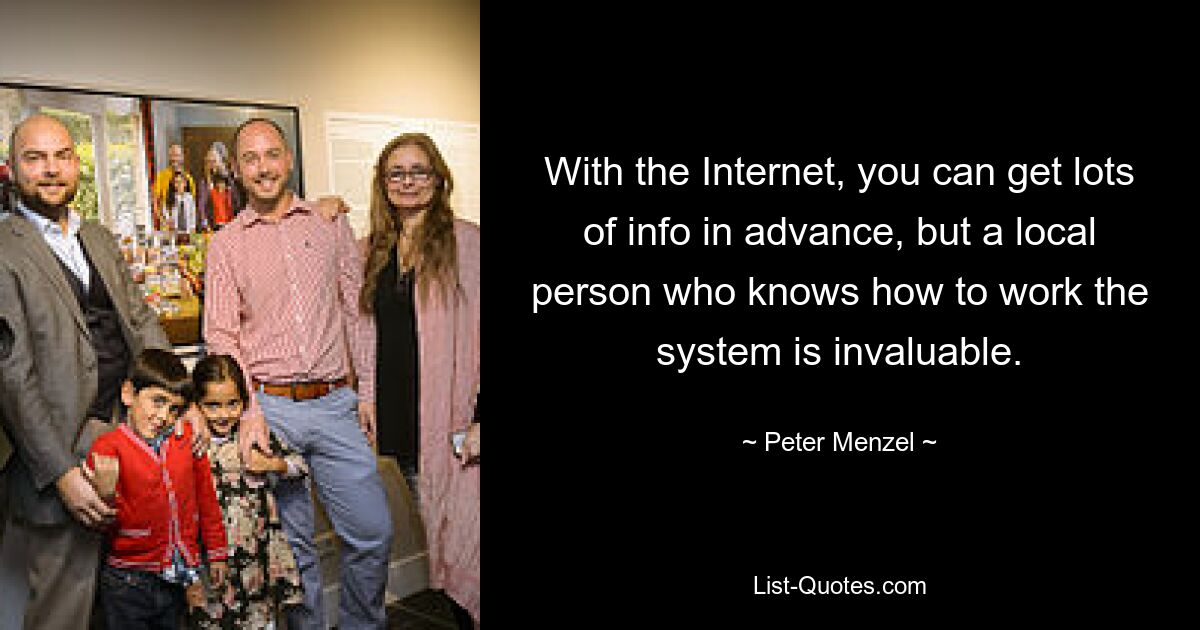 With the Internet, you can get lots of info in advance, but a local person who knows how to work the system is invaluable. — © Peter Menzel